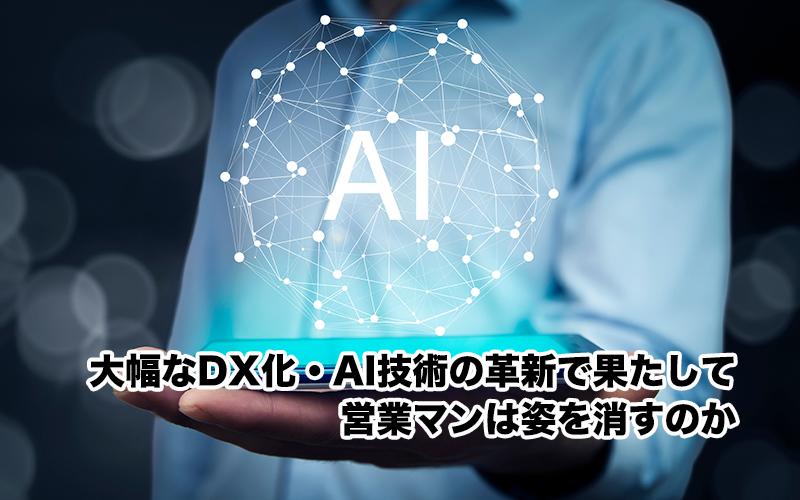 大幅なDX化・AI技術の革新で果たして営業マンは姿を消すのか