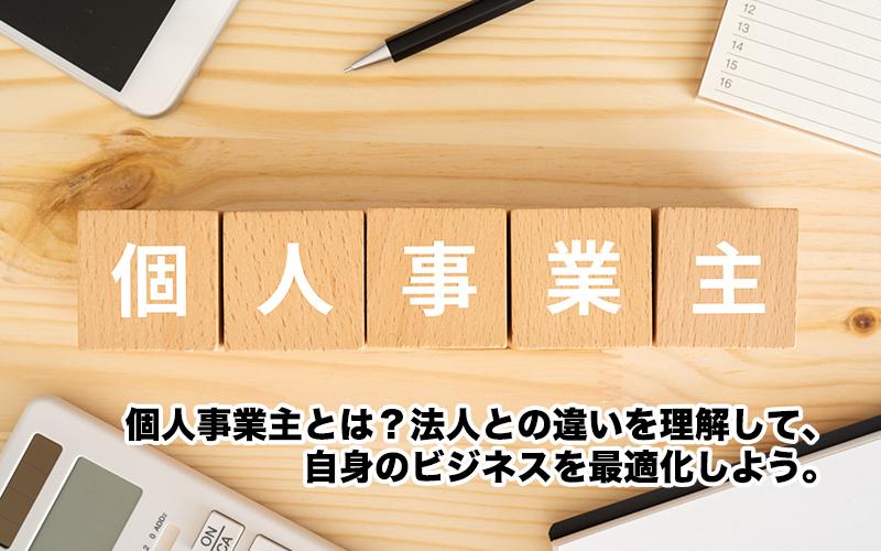 個人事業主とは？法人との違いを理解して、自身のビジネスを最適化しよう。