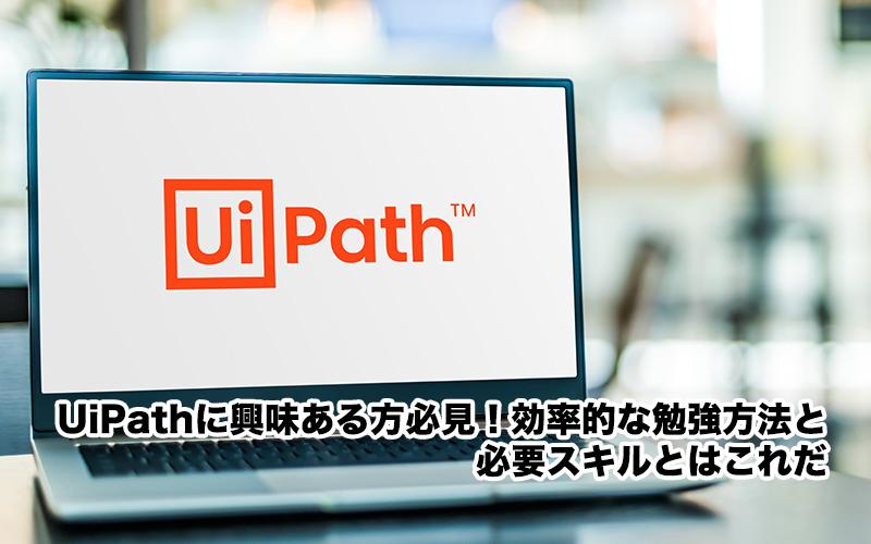 UiPathに興味ある方必見！効率的な勉強方法と必要スキルとはこれだ