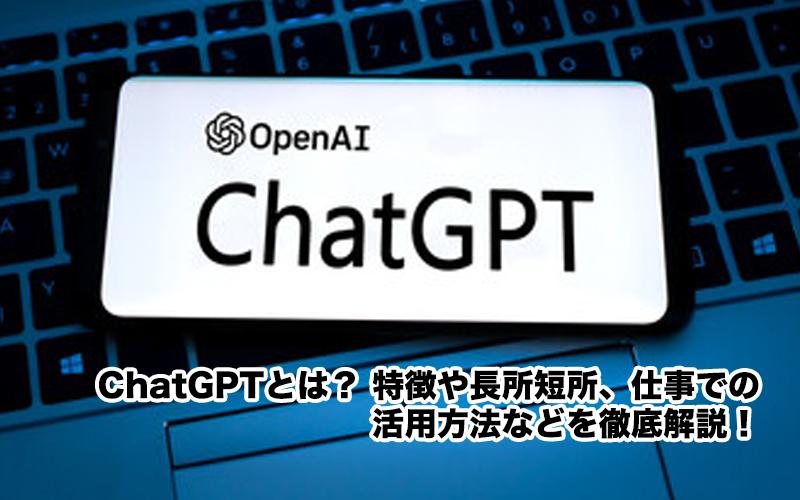 ChatGPTとは？ 特徴や長所短所、仕事での活用方法などを徹底解説！